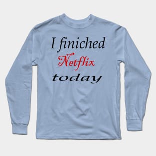 i finiched Netflix today Long Sleeve T-Shirt